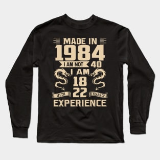 Dragon Made In 1984 I Am Not 40 I Am 18 With 22 Years Of Experience Long Sleeve T-Shirt